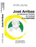 Jos&eacute; Arribas. La fabuleuse histoire du football &agrave; la nantaise (André Jaunay. José Arribas)