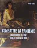 Combattre la pand&eacute;mie. Les m&eacute;decins, l´&Eacute;tat, face au chol&eacute;ra de 1832 (Nicolas Cadet)