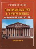 &Eacute;lections l&eacute;gislatives et d&eacute;put&eacute;s sarthois sous la Troisi&egrave;me R&eacute;publique (1870 &mdash; 1940) (Bernard Garreau)